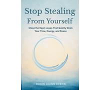 Stop Stealing From Yourself: Close the Open Loops That Are Quietly Draining Your Time, Energy, and Peace