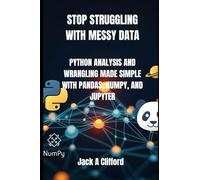 STOP STRUGGLING WITH MESSY DATA: PYTHON ANALYSIS AND WRANGLING MADE SIMPLE WITH PANDAS, NUMPY, AND JUPYTER