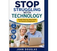 Stop Struggling with Technology: A Simple, Step-by-Step Guide for Seniors and Beginners to Use Smartphones, Computers, and the Internet with ... from Scratch (Technology Made Easy Series)