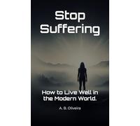 Stop Suffering: How to Live Well in the Modern World.