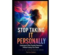 STOP TAKING IT PERSONALLY: Understand Other People’s Reactions Without Losing Your Peace (THE ART OF UNDERSTANDING SERIES)