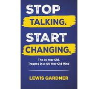 Stop Talking. Start Changing.: The 30 Year Old Trapped in a 100 Year Old Mind