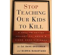 Stop Teaching Our Kids to Kill: A Call to Action against TV, Movie and Video Game Violence