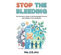 Stop the Bleeding: The Executive’s Guide to Reversing High Turnover and Healing a Toxic Workplace