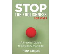 Stop the Foolishness For Wives: A Practical Guide To A Healthy Marriage