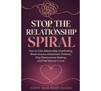 Stop the Relationship Spiral: How to Calm Relationship Overthinking, Break Anxious Attachment Patterns, Stop Reassurance Seeking, and Feel Secure in Love (Happy Mind Reset Guides)
