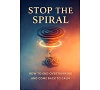 Stop the Spiral: How to End Overthinking and Come Back to Calm