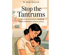 Stop The Tantrums: A Calm Parent’s Guide to Handling Toddler Meltdowns without Yelling
