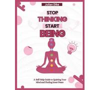 Stop Thinking, Start Being: A Self-Help Guide to Quiting Your Mind and Finding Inner Peace