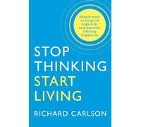 Stop Thinking, Start Living: Discover Lifelong Happiness