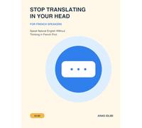 stop translating in your head: For French speakers- Speak natural English without thinking in French first