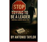 Stop Trying To Be A Leader: How Real Leaders Break Free