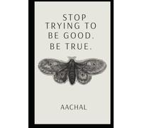Stop Trying to Be Good. Be True.