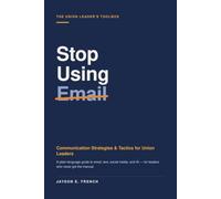Stop Using Email: Communication Strategies & Tactics for Union Leaders: 1 (The Union Leader's Toolbox)