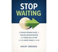 Stop Waiting: A Straightforward Guide To Tackling Procrastination And Taking Real Action In Your Career Change After 40.