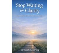 Stop Waiting for Clarity: Move Forward Without All the Answers