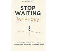 Stop Waiting For Friday: How to Escape the 9-5, Overcome Burnout, Reclaim Your Energy and Build a Life of Freedom and Purpose (The Freedom Series)