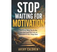 Stop Waiting for Motivation: How to Act When You Do Not Feel Like It (Life Skills That Stick)