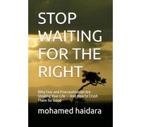 Stop Waiting for the Right Moment: Why Fear and Procrastination Are Stealing Your Life - And How to Crush Them for Good