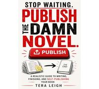 Stop Waiting. Publish the Damn Novel: A Realistic Guide from Story Idea to Self-publishing Your Book