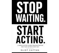 Stop Waiting. Start Acting.: A Simple System to Beat Procrastination, Overcome Fear, and Take Action Every Day