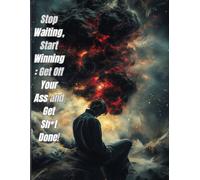 "Stop Waiting, Start Winning: Get Off Your Ass and Get Sh*t Done!": "A No-Excuses Notebook to Taking Action, Crushing Goals, and Owning Your Success"