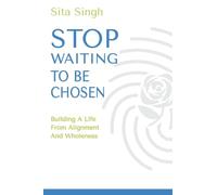 Stop Waiting to Be Chosen: Building a Life from Alignment and Wholeness
