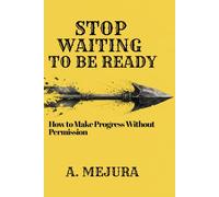 STOP WAITING TO BE READY: How to Make Progress Without Permission