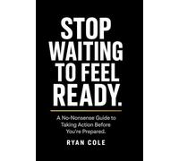 Stop Waiting to Feel Ready: A No-Nonsense Guide to Taking Action Before You're Prepared