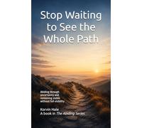 Stop Waiting to See the Whole Path: Abiding Through Uncertainty and Remaining Stable Without Full Visibility: 6 (The Abiding Series)