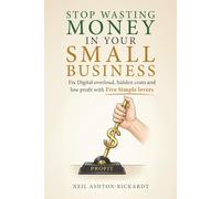 Stop Wasting Money in your Small Business: Fix Digital Overload, Hidden Costs and Low profit with Five Simple levers