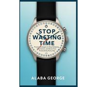 Stop Wasting Time: Proven Strategies to Stop Delaying, Take Action, and Boost Your Productivity Every Day