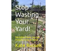 Stop Wasting Your Yard!: 100 Edible Plants You Can Probably Grow at Home (The Daily Garden)