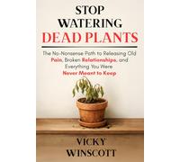 Stop Watering Dead Plants: The No-Nonsense Path to Releasing Old Pain, Broken Relationships, and Everything You Were Never Meant to Keep