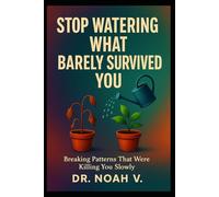 Stop Watering What Barely Survived You: Breaking Patterns That Were Killing You Slowly