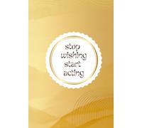 Stop Wishing Start Acting: Simple Elegant Daily Goals Planner For Woman Minimal Notebook For Daily Plans Tasks Journal With Golden Accents Cover