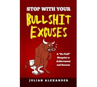 STOP WITH YOUR BULLSHIT EXCUSES: A 'No Fluff' Blueprint to Achievement and Success