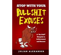 STOP WITH YOUR BULLSHIT EXCUSES: A 'No Fluff' Blueprint to Achievement and Success