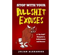 STOP WITH YOUR BULLSHIT EXCUSES: A 'No Fluff' Blueprint to Achievement and Success