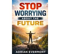 STOP WORRYING ABOUT THE FUTURE: Break the Overthinking Cycle, Calm Anxiety, and Focus on What You Can Control