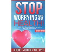 STOP WORRYING ABOUT YOUR HEALTH! How to Quit Obsessing About Symptoms and Feel Better Now - Second Edition