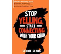 Stop Yelling, Start Connecting with Your Child: Peaceful Parenting Guide to Handle Misbehavior, Tame Tantrums, and Raise Emotionally Resilient Kids (Mindful Parenting)