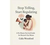 Stop Yelling, Start Regulating: A No-Shame Survival Guide for Burned-Out Moms