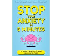 Stop your Anxiety in 5 Minutes: 10 Simple Ways to Calm Your Mind Fast: Proven Techniques for Instant Stress and Anxiety Relief