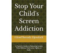 Stop Your Child's Screen Addiction: A Parent's Guide to Reducing Screen Time Without Tantrums, Fights, or Guilt.