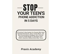 Stop Your Teen's Phone Addiction In 5 Days: A Practical 5-Day System for Parents Who Have Watched Homework, Sleep, Family Meals, and Real Conversations Disappear Into a Screen and Are Finally Ready