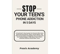 Stop Your Teen's Phone Addiction In 5 Days: A Practical 5-Day System for Parents Who Have Watched Homework, Sleep, Family Meals, and Real Conversations Disappear Into a Screen and Are Finally Ready