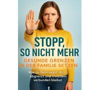 Stopp, so nicht mehr: Gesunde Grenzen in der Familie setzen: Wie du Nein sagst, dich abgrenzt und trotzdem verbunden bleibst