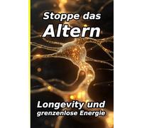 Stoppe das Altern: Dein Guide für Longevity und grenzenlose Energie: Wissenschaftlich fundiert, sofort anwendbar. Wie du Ernährung, Schlaf und Hormone ... verrät (Die Biologische Verjüngungs-Serie)