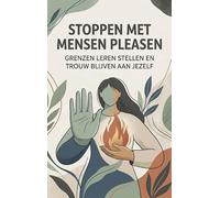 Stoppen met mensen pleasen: Grenzen leren stellen en trouw blijven aan jezelf